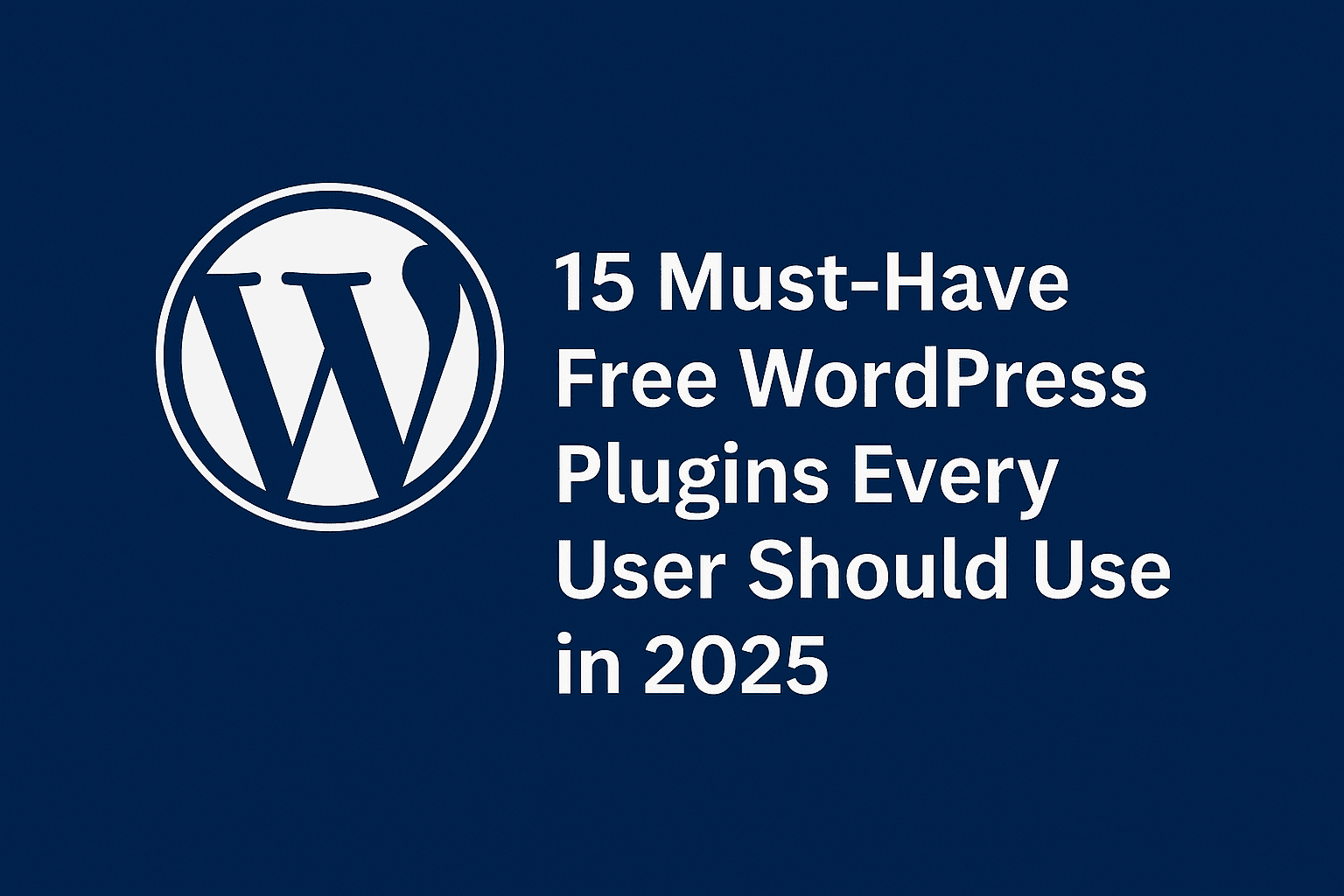 15 Must-Have Free WordPress Plugins Every User Should Use in 2025
