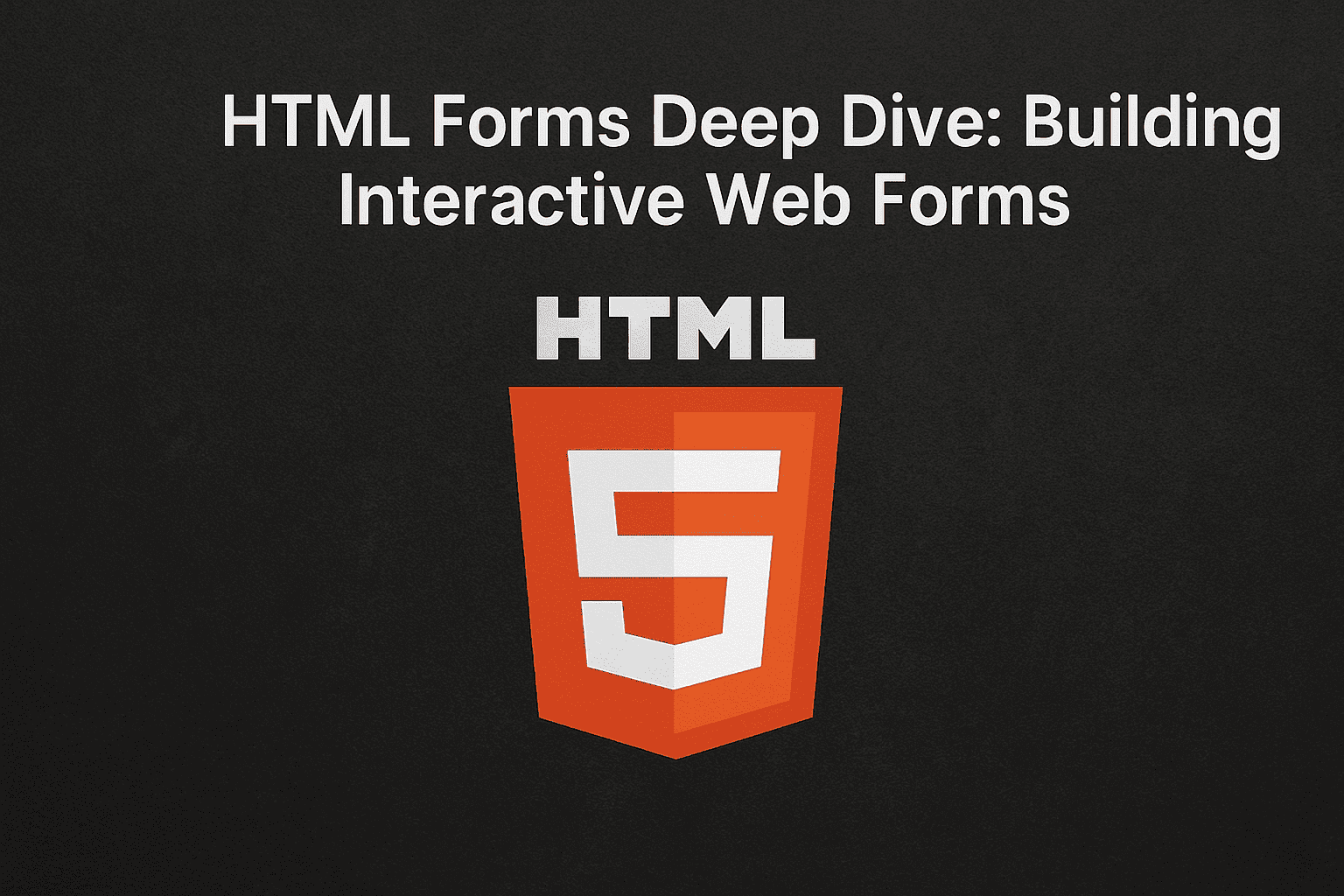 HTML Forms Deep Dive: Building Interactive Web Forms