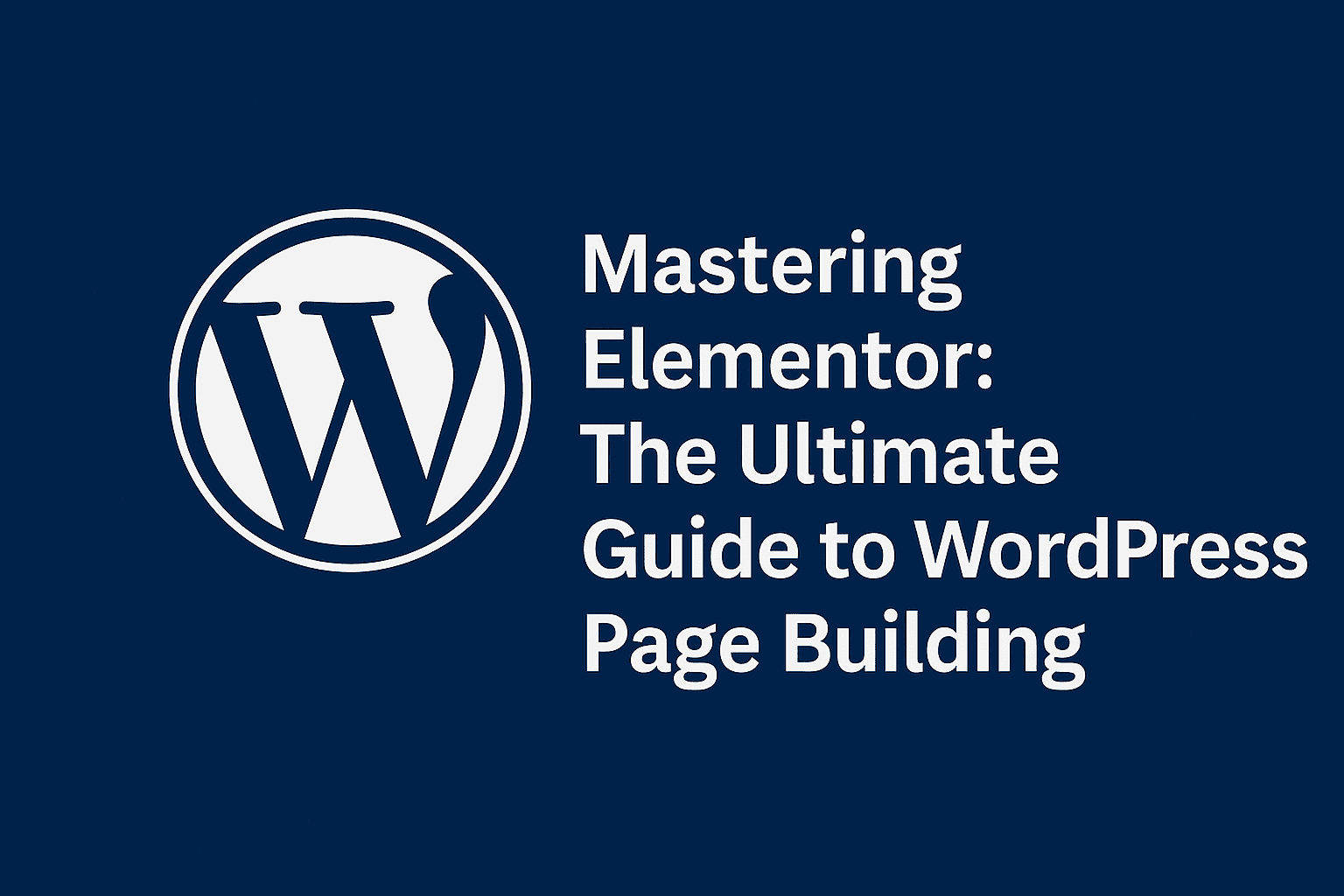 Mastering Elementor: The Ultimate Guide to WordPress Page Building in 2025