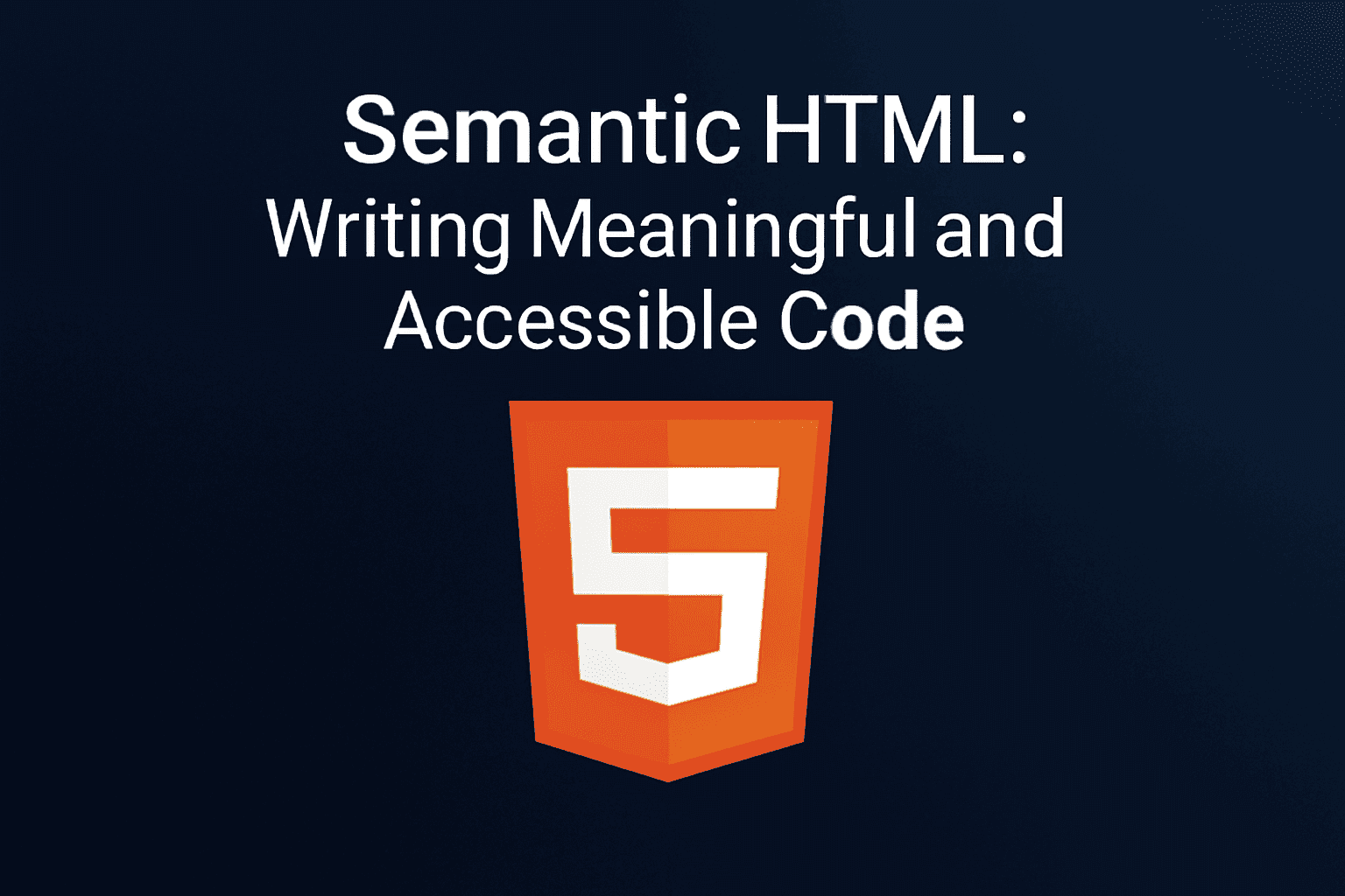 Semantic HTML: Writing Meaningful and Accessible Code
