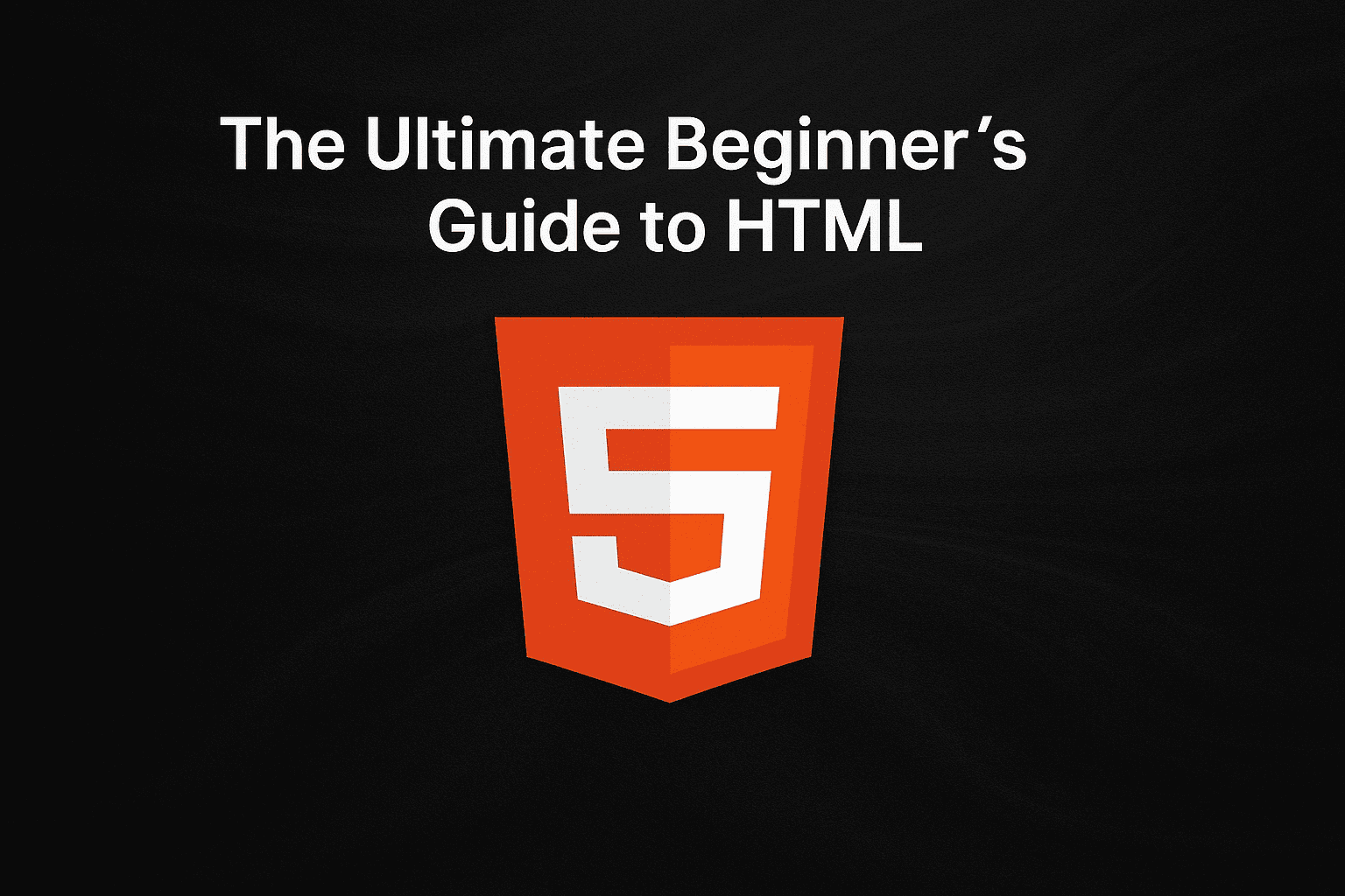 The Ultimate Beginner’s Guide to HTML